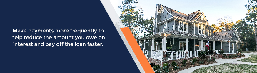 Make payments more frequently to help reduce the amount you owe on interest and pay off the loan faster