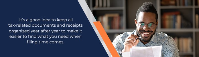 It's a good idea to keep all tax-related documents and receipts organizes year after year